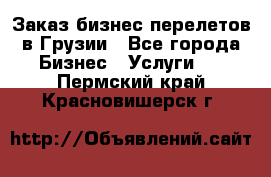 Заказ бизнес перелетов в Грузии - Все города Бизнес » Услуги   . Пермский край,Красновишерск г.